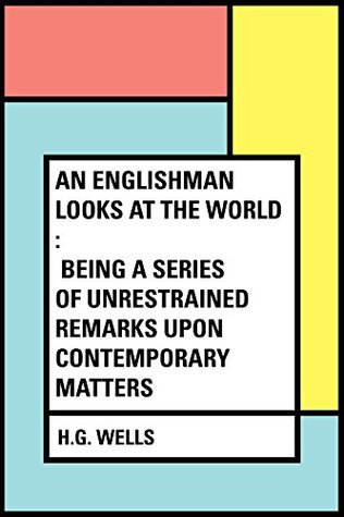 Read An Englishman Looks at the World : Being a Series of Unrestrained Remarks upon Contemporary Matters - H.G. Wells file in PDF