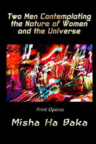 Read Two Men Contemplating the Nature of Women and the Universe: Print Operas - Misha Ha Baka | ePub