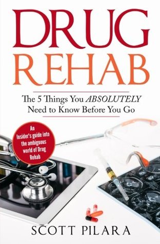 Read online Drug Rehab: The 5 Things You Absolutely Need to Know Before You Go: An Insider's guide into the ambiguous world of Drug Rehab - Scott Pilara file in PDF