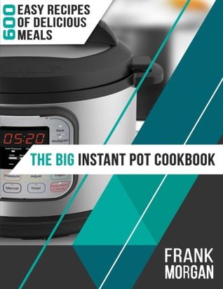 Read online The Big Instant Pot Cookbook: 600 Easy Recipes of Delicious Meals - Frank Morgan file in PDF