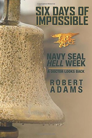 Read online Six Days of Impossible: Navy SEAL Hell Week - A Doctor Looks Back - Robert Adams | ePub