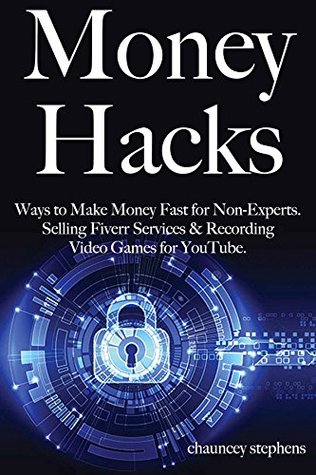 Read Money Hacks: Ways to Make Money Fast for Non-Experts. Selling Fiverr Services & Recording Video Games for YouTube. - Chauncey Stephens file in ePub