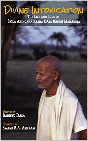 Download Divine Intoxication: The Life and Love of Śrīla Akincana Kṛṣṇa Dāsa Bābājī Mahārāja (Mystic Saints Book 1) - Babhru Dāsa | PDF