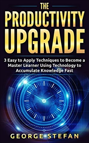 Download Productivity: The Productivity Upgrade, 3 Easy to Apply Techniques to Become a Master Learner Using Technology to Accumulate Knowledge Fast (Time Saving,  Accelerated Learning, Efficient Learning) - George Ștefan | ePub