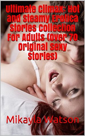 Read online Ultimate Climax: Hot and Steamy Erotica Stories Collection For Adults (Over 70 Original Sexy Stories) - Mikayla Watson file in PDF