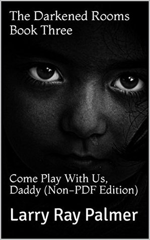 Read The Darkened Rooms Book Three: Come Play With Us, Daddy (Non-PDF Edition) - Larry Ray Palmer file in ePub