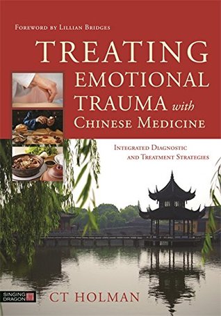Read online Treating Emotional Trauma with Chinese Medicine: Integrated Diagnostic and Treatment Strategies - C.T. Holman | PDF