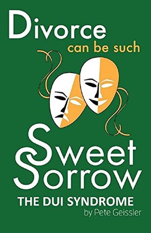 Read online DIVORCE: THE DUI SYNDROME: Making Quick Decisions Under the Influence—DUI--of Strong Emotions is a Good Way to Self-Destruct (Divorce can be such Sweet Sorrow) - Pete Geissler | ePub
