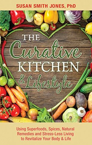 Read The Curative Kitchen & Lifestyle: Using Superfoods, Spices, Natural Remedies and Stress-Less Living to Revitalize Your Body & Life - Susan Jones file in ePub