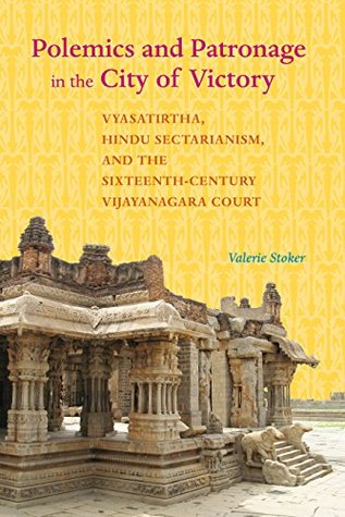 Read online Polemics and Patronage in the City of Victory: Vyasatirtha, Hindu Sectarianism, and the Sixteenth-Century Vijayanagara Court (South Asia Across the Disciplines) - Valerie Stoker file in ePub