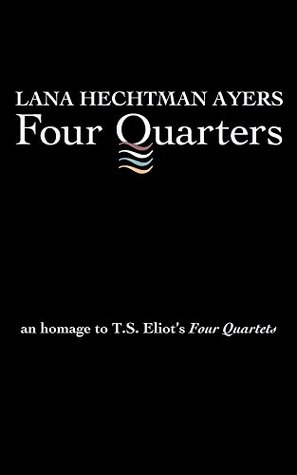 Read online Four Quarters: An Homage To T.S. Eliot's Four Quartets - Lana Hechtman Ayers file in ePub