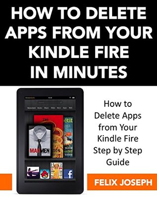 Read Delete Apps From Kindle Fire: How to Delete Apps from Your Kindle Fire in Minutes Step by Step Guide - Felix Joseph file in ePub