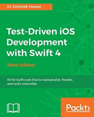 Read Test-Driven iOS Development with Swift 4 - Third Edition: Write Swift code that is maintainable, flexible, and easily extensible - Dominik Hauser | PDF