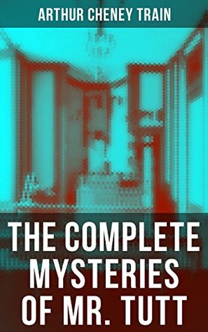 Download The Complete Mysteries of Mr. Tutt: Legal Thriller Collection: Adventures of the Celebrated Firm of Tutt & Tutt, Attorneys & Counsellors at Law - Arthur Cheney Train | ePub