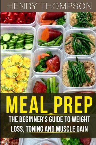Read online Meal Prep: The Ultimate Beginners Guide to Meal Prepping for Weight Loss, Toning and Muscle Gain (Easy, Clean, Low, Carb, Beginners, Health, Meal Prepping, Simple, Safely, Diet, Delicious, Recipes) - Henry Thompson file in ePub