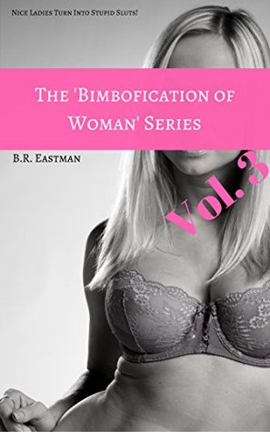 Read online The 'Bimbofication of Woman' Series, Vol. 3: Nice Ladies Turn Into Stupid Sluts! (The Bimbofication of Woman Bundles) - B.R. Eastman file in ePub