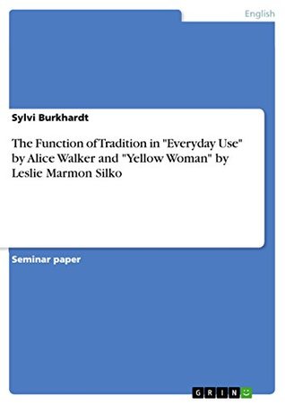 Read The Function of Tradition in Everyday Use by Alice Walker and Yellow Woman by Leslie Marmon Silko - Sylvi Burkhardt file in PDF