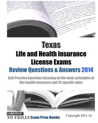 Read online Texas Life and Health Insurance License Exams Review Questions & Answers 2014: Self-Practice Exercises focusing on the basic principles of life/health insurance and TX specific rules - ExamREVIEW file in PDF