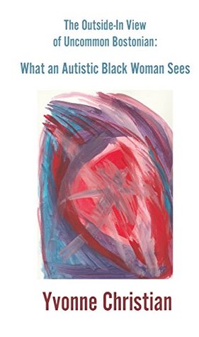 Read online The Outside in View of Uncommon Bostonian: What an Autistic Black Woman Sees - Yvonne Christian | ePub