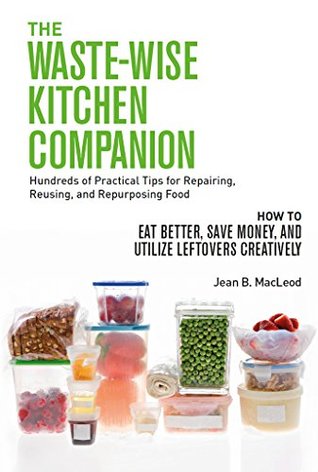 Download The Waste-Wise Kitchen Companion: Hundreds of Practical Tips for Repairing, Reusing, and Repurposing Food: How to Eat Better, Save Money, and Utilize Leftovers Creatively - Jean B. MacLeod | ePub