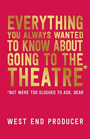 Download Everything You Always Wanted to Know About Going to the Theatre (But Were Too Sloshed to Ask, Dear) - West End Producer | ePub