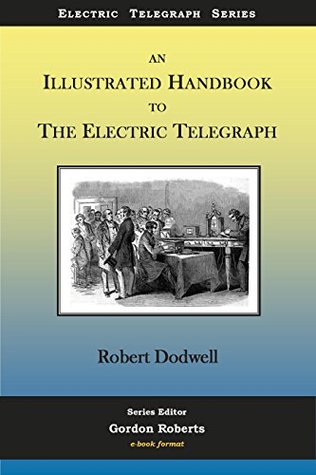 Read online An Illustrated Handbook to the Electric Telgraph (Electric Telegraph Series 1) - Robert Dodwell file in ePub