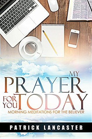 Read My Prayer for You Today: Morning Meditations for the Believer - Patrick Lancaster file in PDF