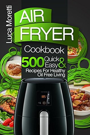 Read Air Fryer Cookbook: The Top 700 Quick and Easy Recipes For Healthy Oil Free Living (The Air Fryer Series) - Luca Moretti | PDF