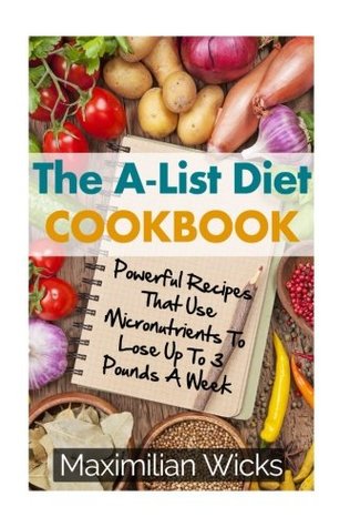 Read The A-List Diet Cookbook: Powerful Recipes That Use Micronutrients To Lose Up To 3 Pounds A Week - Maximilian Wicks file in PDF