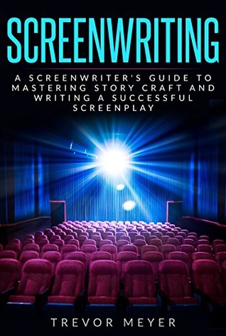 Read Screenwriting: A Screenwriter's Guide To Mastering Story Craft And Writing A Successful Screenplay (Art, Business, Film, Principles, Script, Structure, Style, Technique, Television) - Trevor Meyer | PDF