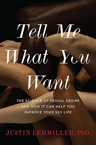 Read online Tell Me What You Want: The Science of Sexual Desire and How It Can Help You Improve Your Sex Life - Justin J. Lehmiller file in ePub