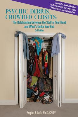 Read online Psychic Debris, Crowded Closets: The Relationship Between the Stuff in Your Head and What's Under Your Bed - Regina F. Lark | ePub