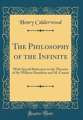 Read The Philosophy of the Infinite: With Special Reference to the Theories of Sir William Hamilton and M. Cousin (Classic Reprint) - Henry Calderwood | ePub