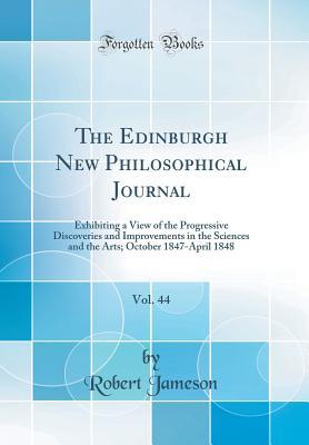Read The Edinburgh New Philosophical Journal, Vol. 44: Exhibiting a View of the Progressive Discoveries and Improvements in the Sciences and the Arts; October 1847-April 1848 (Classic Reprint) - Robert Jameson | ePub