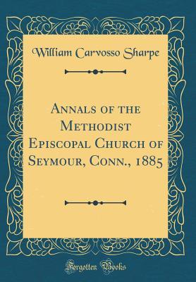 Read Annals of the Methodist Episcopal Church of Seymour, Conn., 1885 (Classic Reprint) - William Carvosso Sharpe file in ePub