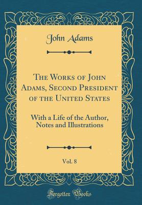 Read online The Works of John Adams, Second President of the United States, Vol. 8: With a Life of the Author, Notes and Illustrations (Classic Reprint) - John Adams file in PDF