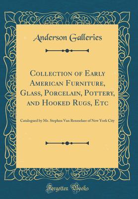 Download Collection of Early American Furniture, Glass, Porcelain, Pottery, and Hooked Rugs, Etc: Catalogued by Mr. Stephen Van Rensselaer of New York City (Classic Reprint) - Anderson Galleries file in PDF