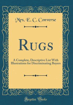 Read Rugs: A Complete, Descriptive List with Illustrations for Discriminating Buyers (Classic Reprint) - Mrs E C Converse | PDF