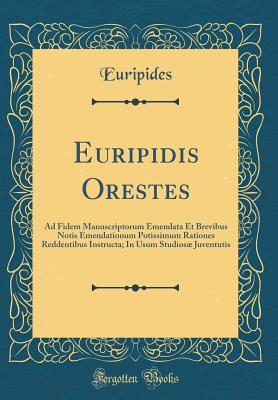 Read online Euripidis Orestes: Ad Fidem Manuscriptorum Emendata Et Brevibus Notis Emendationum Potissimum Rationes Reddentibus Instructa; In Usum Studios� Juventutis (Classic Reprint) - Euripides file in PDF