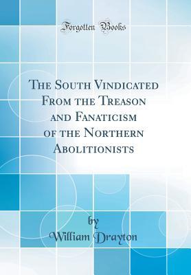 Download The South Vindicated from the Treason and Fanaticism of the Northern Abolitionists (Classic Reprint) - William Drayton | ePub