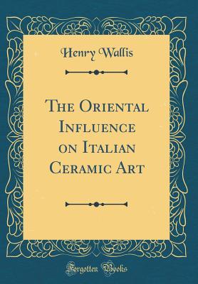 Read The Oriental Influence on Italian Ceramic Art (Classic Reprint) - Henry Wallis file in ePub