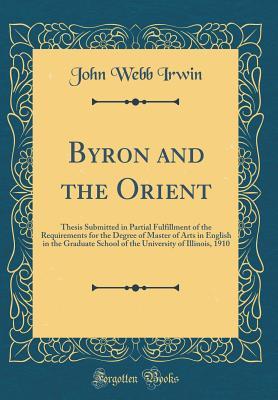 Read Byron and the Orient: Thesis Submitted in Partial Fulfillment of the Requirements for the Degree of Master of Arts in English in the Graduate School of the University of Illinois, 1910 (Classic Reprint) - John Webb Irwin | PDF
