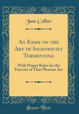 Read An Essay on the Art of Ingeniously Tormenting: With Proper Rules for the Exercise of That Pleasant Art (Classic Reprint) - Jane Collier file in ePub