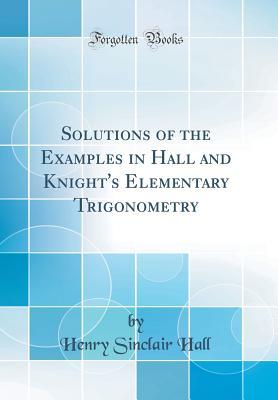 Read Solutions of the Examples in Hall and Knight's Elementary Trigonometry (Classic Reprint) - Henry Sinclair Hall | ePub