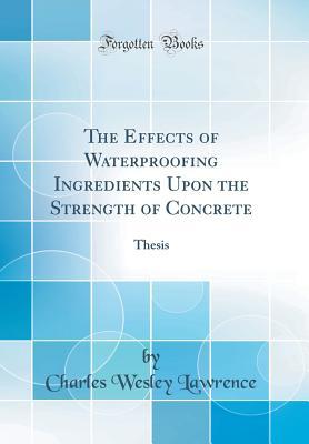 Read online The Effects of Waterproofing Ingredients Upon the Strength of Concrete: Thesis (Classic Reprint) - Charles Wesley Lawrence file in PDF