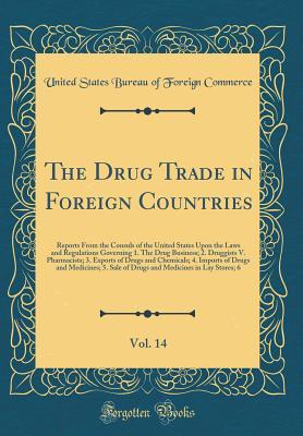 Read online The Drug Trade in Foreign Countries, Vol. 14: Reports from the Consuls of the United States Upon the Laws and Regulations Governing 1. the Drug Business; 2. Druggists V. Pharmacists; 3. Exports of Drugs and Chemicals; 4. Imports of Drugs and Medicines; 5. - U.S. Bureau of Foreign Commerce | ePub
