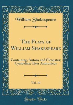 Read online Antony and Cleopatra; Cymbeline; Titus Andronicus (The Plays of William Shakespeare, Vol. 10) - William Shakespeare | PDF