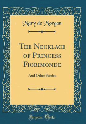 Read online The Necklace of Princess Fiorimonde: And Other Stories (Classic Reprint) - Mary De Morgan file in ePub