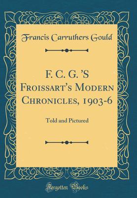 Read online F. C. G. 's Froissart's Modern Chronicles, 1903-6: Told and Pictured (Classic Reprint) - Francis Carruthers Gould file in ePub