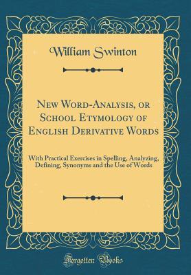 Download New Word-Analysis, or School Etymology of English Derivative Words: With Practical Exercises in Spelling, Analyzing, Defining, Synonyms and the Use of Words (Classic Reprint) - William Swinton | ePub
